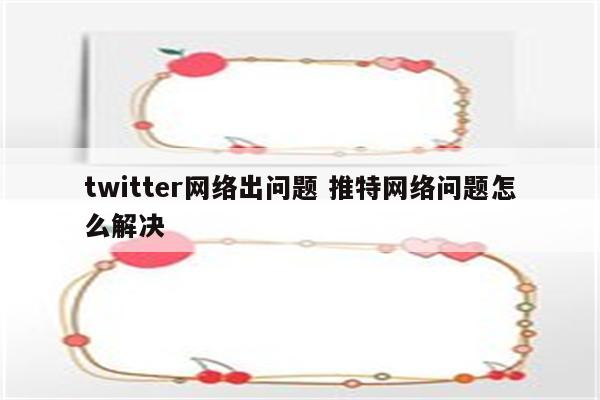 twitter网络出问题 推特网络问题怎么解决