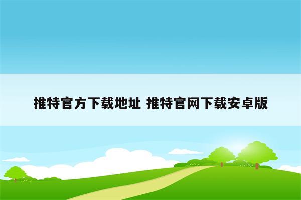 推特官方下载地址 推特官网下载安卓版