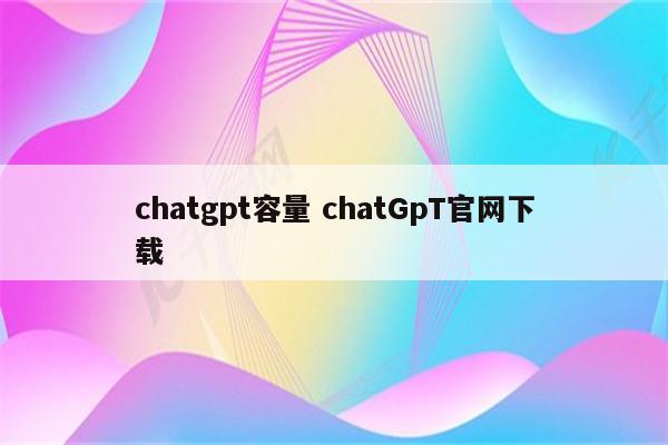 chatgpt容量 chatGpT官网下载