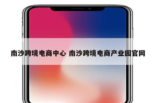 南沙跨境电商中心 南沙跨境电商产业园官网