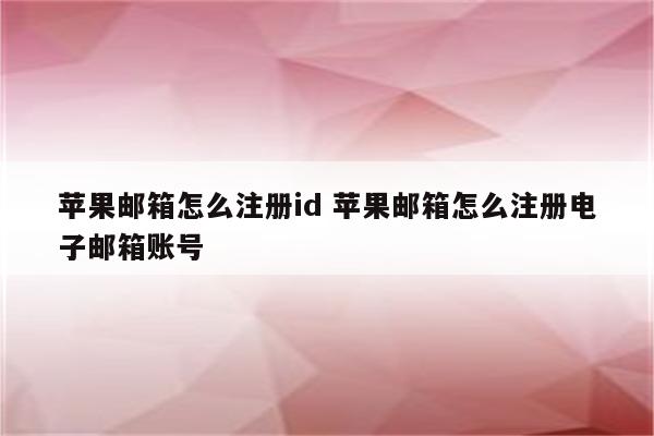 苹果邮箱怎么注册id 苹果邮箱怎么注册电子邮箱账号