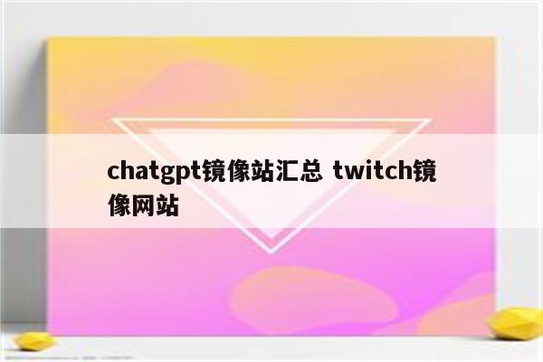 chatgpt镜像站汇总 twitch镜像网站