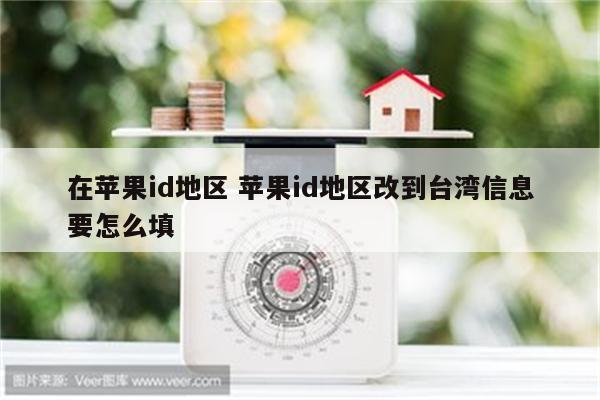 在苹果id地区 苹果id地区改到台湾信息要怎么填
