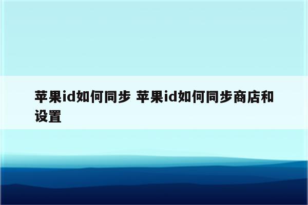 苹果id如何同步 苹果id如何同步商店和设置