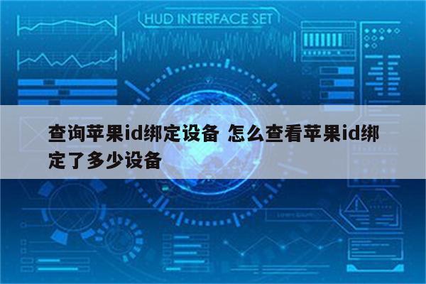 查询苹果id绑定设备 怎么查看苹果id绑定了多少设备