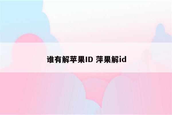 谁有解苹果ID 萍果解id