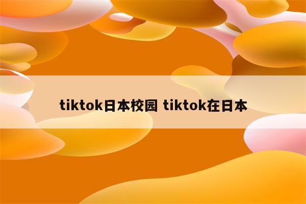 tiktok日本校园 tiktok在日本