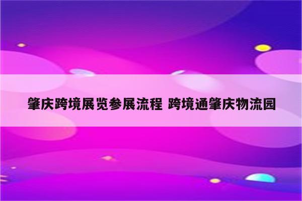 肇庆跨境展览参展流程 跨境通肇庆物流园