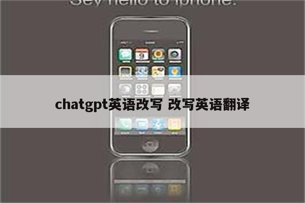详细阅读:chatgpt英语改写 改写英语翻译 chatgpt英语改写 改写英语翻译