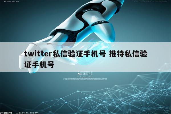 twitter私信验证手机号 推特私信验证手机号