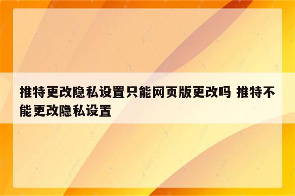 推特更改隐私设置只能网页版更改吗 推特不能更改隐私设置