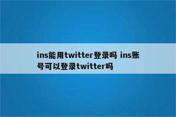 ins能用twitter登录吗 ins账号可以登录twitter吗