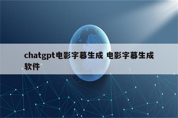 chatgpt电影字幕生成 电影字幕生成软件