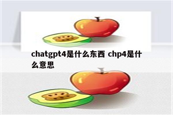 chatgpt4是什么东西 chp4是什么意思