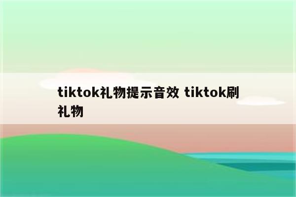 tiktok礼物提示音效 tiktok刷礼物
