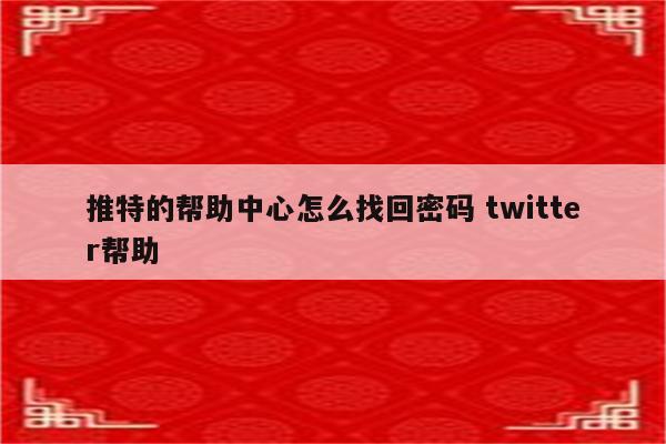 推特的帮助中心怎么找回密码 twitter帮助