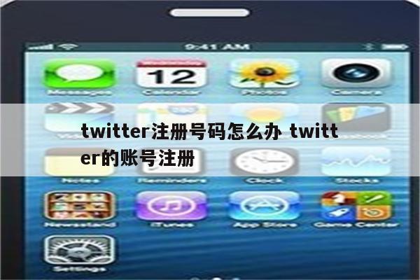 twitter注册号码怎么办 twitter的账号注册