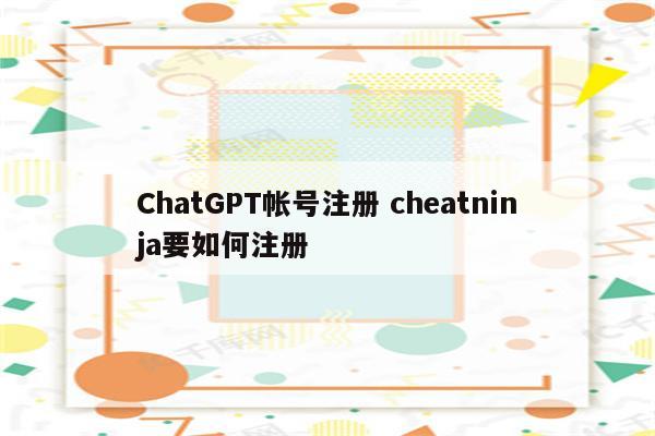 ChatGPT帐号注册 cheatninja要如何注册