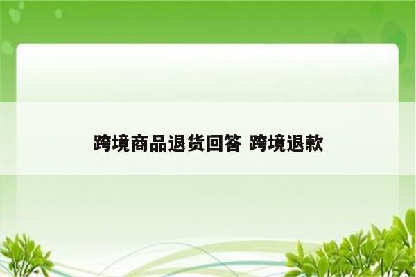 跨境商品退货回答 跨境退款