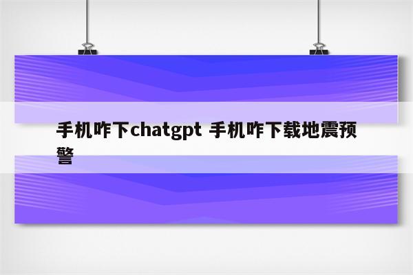 手机咋下chatgpt 手机咋下载地震预警