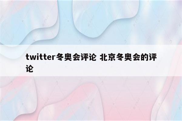 twitter冬奥会评论 北京冬奥会的评论