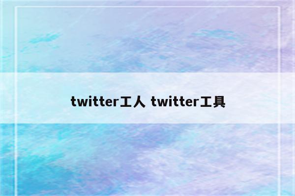 twitter工人 twitter工具