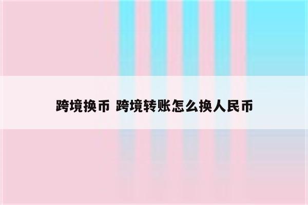 跨境换币 跨境转账怎么换人民币