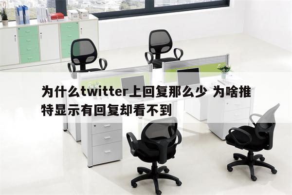 为什么twitter上回复那么少 为啥推特显示有回复却看不到