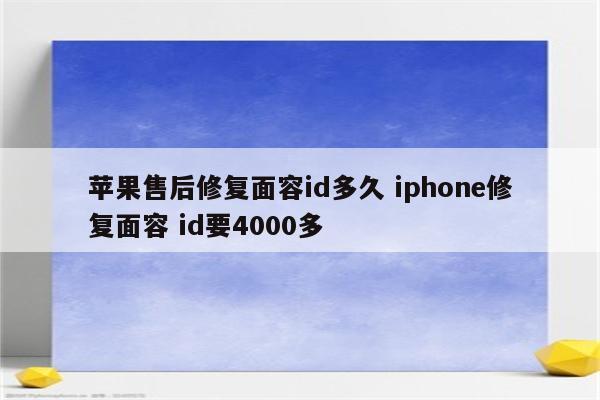 苹果售后修复面容id多久 iphone修复面容 id要4000多