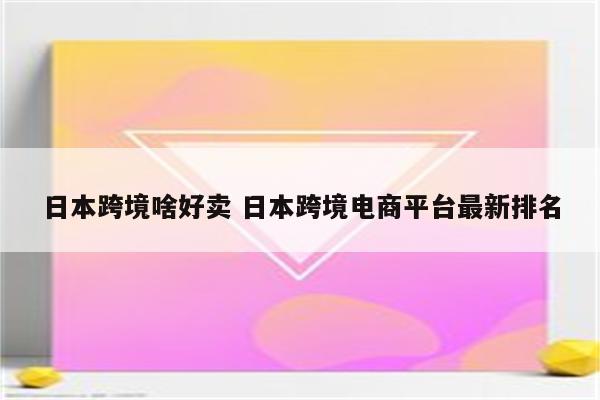 日本跨境啥好卖 日本跨境电商平台最新排名