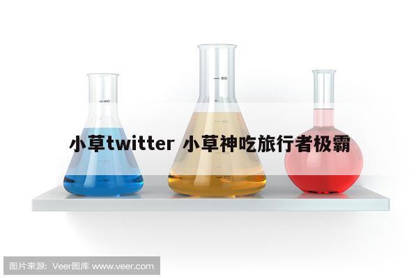 小草twitter 小草神吃旅行者极霸