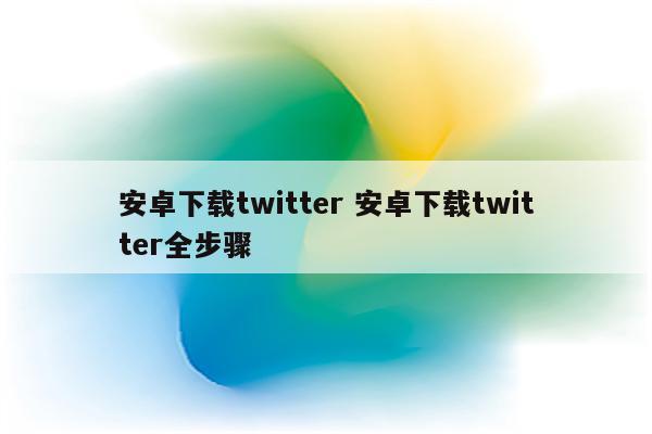 安卓下载twitter 安卓下载twitter全步骤