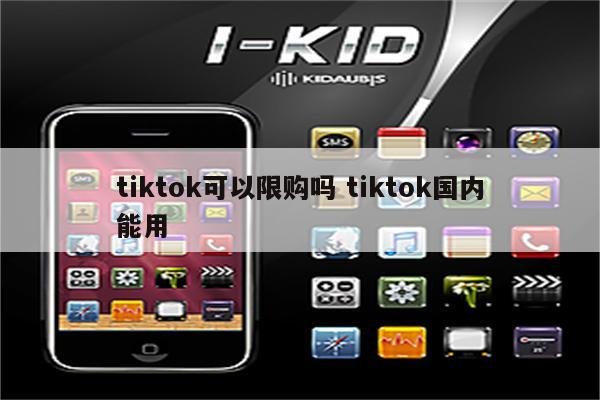 tiktok可以限购吗 tiktok国内能用