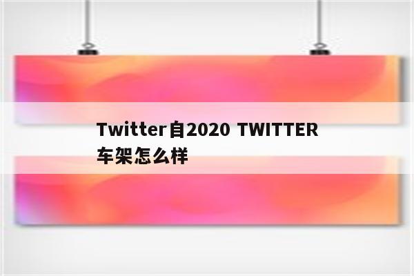 Twitter自2020 TWITTER车架怎么样