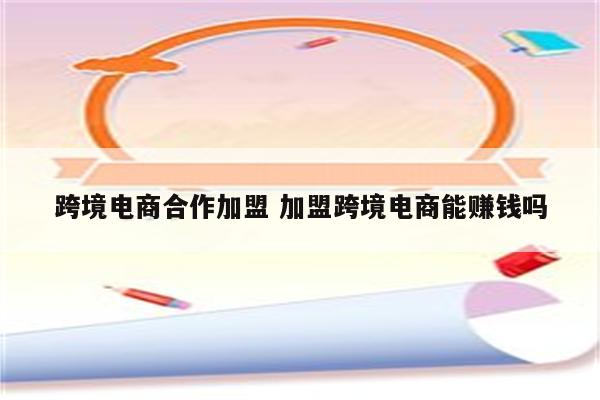 跨境电商合作加盟 加盟跨境电商能赚钱吗