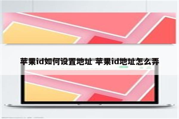 苹果id如何设置地址 苹果id地址怎么弄