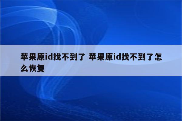 苹果原id找不到了 苹果原id找不到了怎么恢复