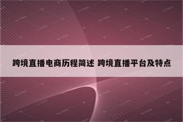 跨境直播电商历程简述 跨境直播平台及特点