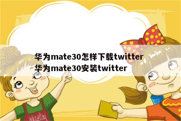 华为mate30怎样下载twitter 华为mate30安装twitter