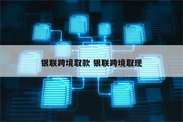 银联跨境取款 银联跨境取现