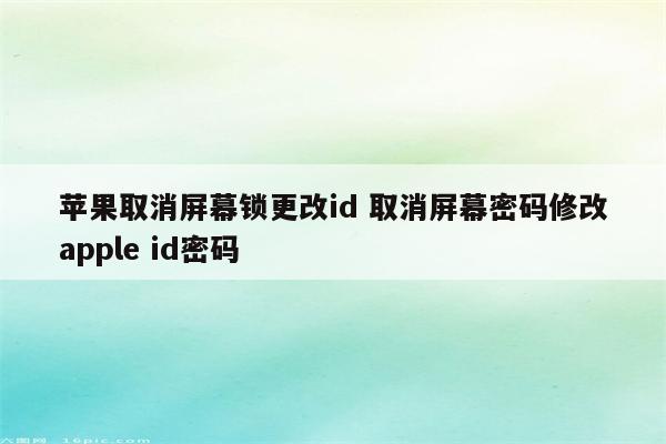 苹果取消屏幕锁更改id 取消屏幕密码修改apple id密码