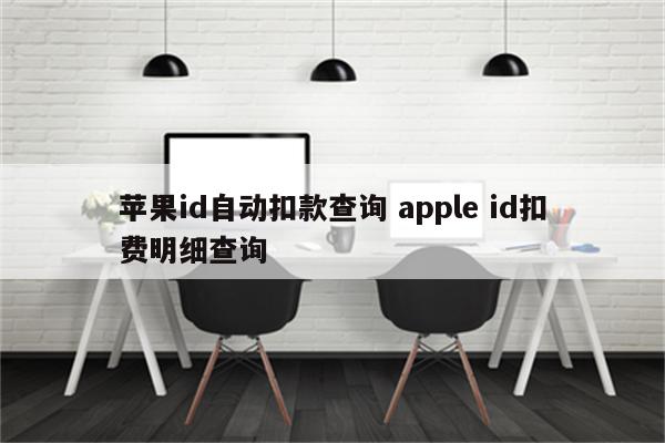 苹果id自动扣款查询 apple id扣费明细查询