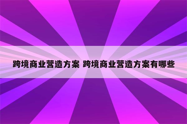 跨境商业营造方案 跨境商业营造方案有哪些
