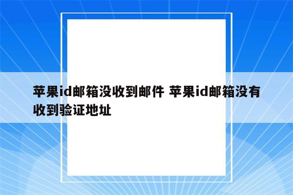 苹果id邮箱没收到邮件 苹果id邮箱没有收到验证地址