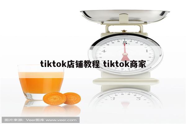 tiktok店铺教程 tiktok商家