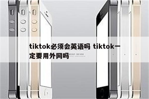 tiktok必须会英语吗 tiktok一定要用外网吗