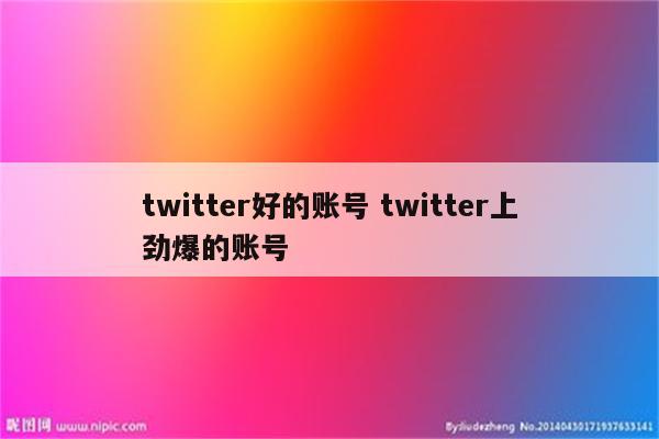 twitter好的账号 twitter上劲爆的账号