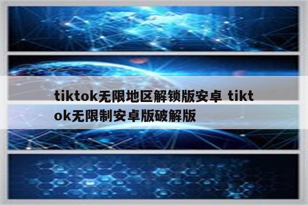 tiktok无限地区解锁版安卓 tiktok无限制安卓版破解版