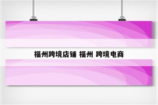 福州跨境店铺 福州 跨境电商