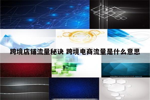 跨境店铺流量秘诀 跨境电商流量是什么意思